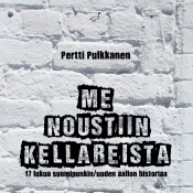 Pertti Pulkkanen: Me noustiin kellareista - 17 lukua suomipunkin/uuden aallon historiaa